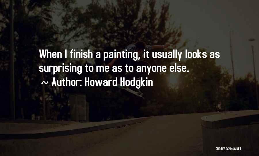Howard Hodgkin Quotes: When I Finish A Painting, It Usually Looks As Surprising To Me As To Anyone Else.