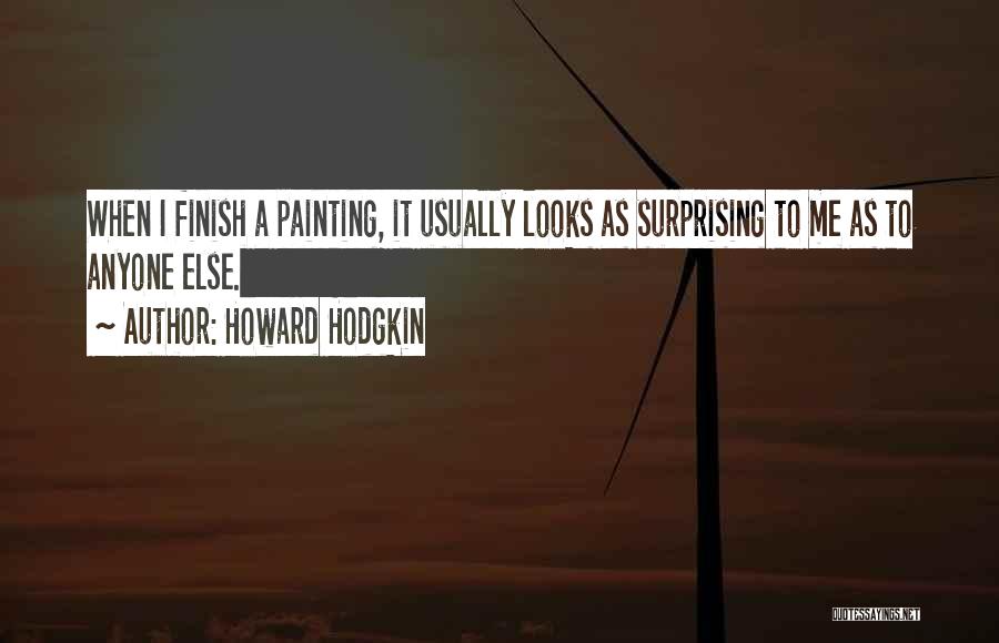 Howard Hodgkin Quotes: When I Finish A Painting, It Usually Looks As Surprising To Me As To Anyone Else.