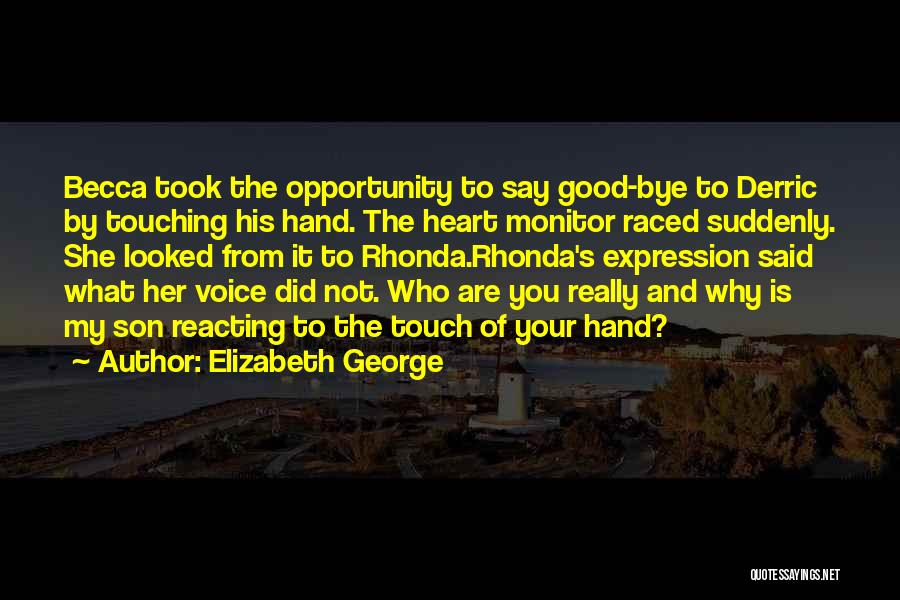 Elizabeth George Quotes: Becca Took The Opportunity To Say Good-bye To Derric By Touching His Hand. The Heart Monitor Raced Suddenly. She Looked