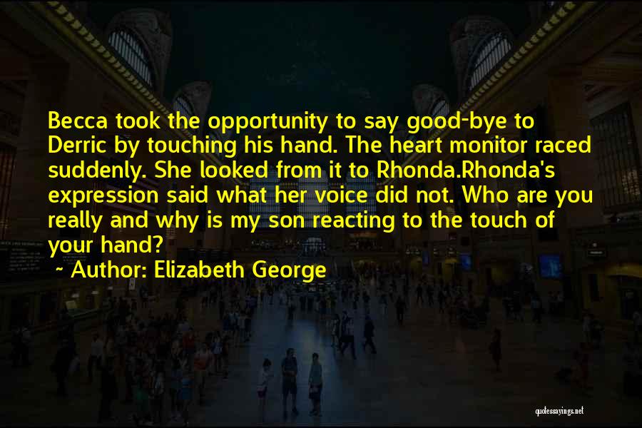 Elizabeth George Quotes: Becca Took The Opportunity To Say Good-bye To Derric By Touching His Hand. The Heart Monitor Raced Suddenly. She Looked