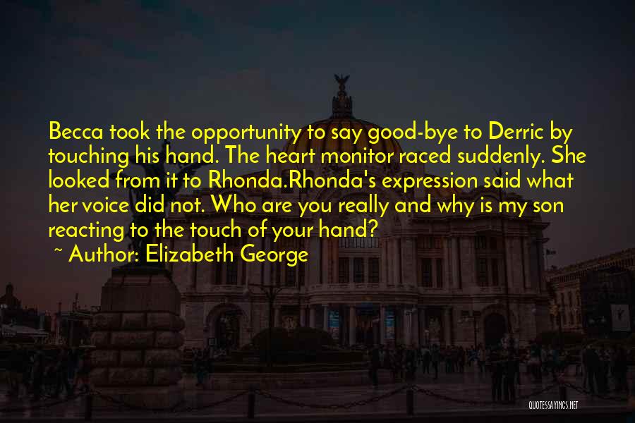 Elizabeth George Quotes: Becca Took The Opportunity To Say Good-bye To Derric By Touching His Hand. The Heart Monitor Raced Suddenly. She Looked