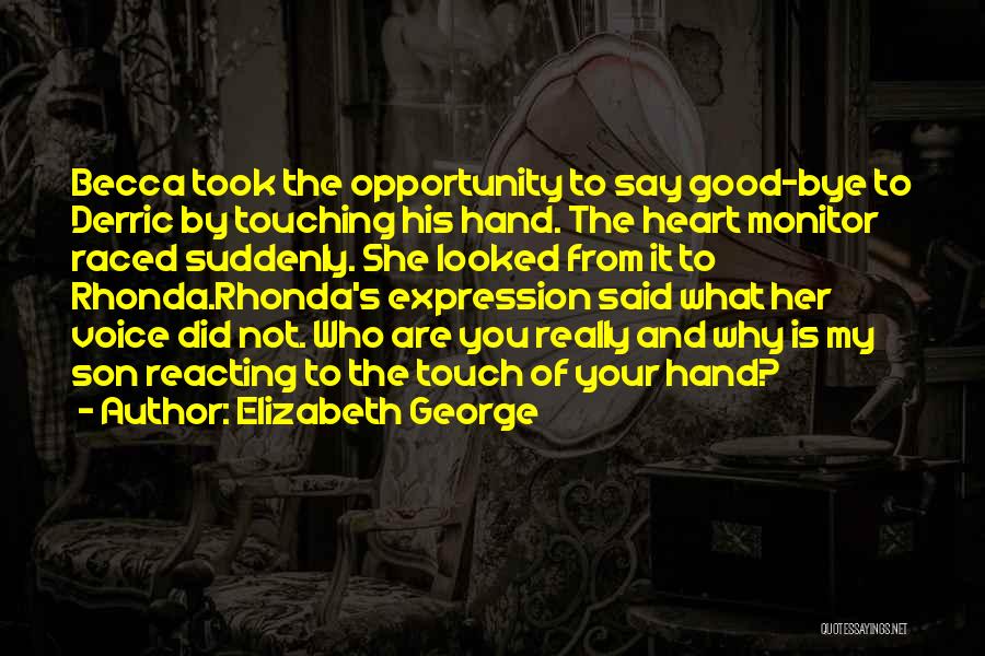 Elizabeth George Quotes: Becca Took The Opportunity To Say Good-bye To Derric By Touching His Hand. The Heart Monitor Raced Suddenly. She Looked