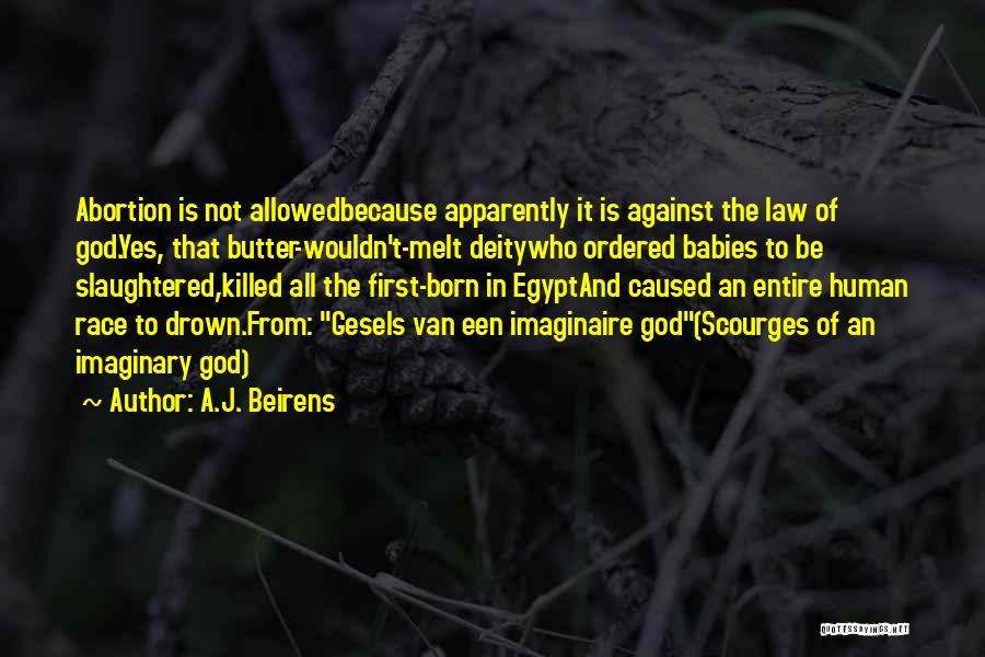 A.J. Beirens Quotes: Abortion Is Not Allowedbecause Apparently It Is Against The Law Of God.yes, That Butter-wouldn't-melt Deitywho Ordered Babies To Be Slaughtered,killed