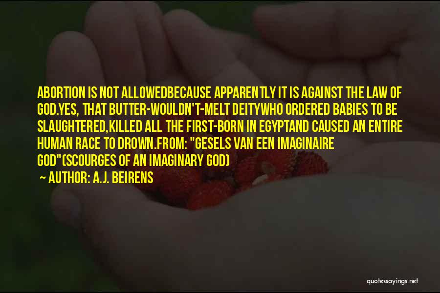 A.J. Beirens Quotes: Abortion Is Not Allowedbecause Apparently It Is Against The Law Of God.yes, That Butter-wouldn't-melt Deitywho Ordered Babies To Be Slaughtered,killed