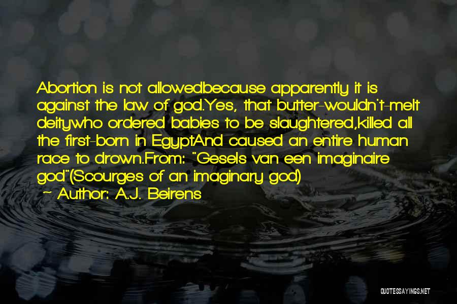 A.J. Beirens Quotes: Abortion Is Not Allowedbecause Apparently It Is Against The Law Of God.yes, That Butter-wouldn't-melt Deitywho Ordered Babies To Be Slaughtered,killed