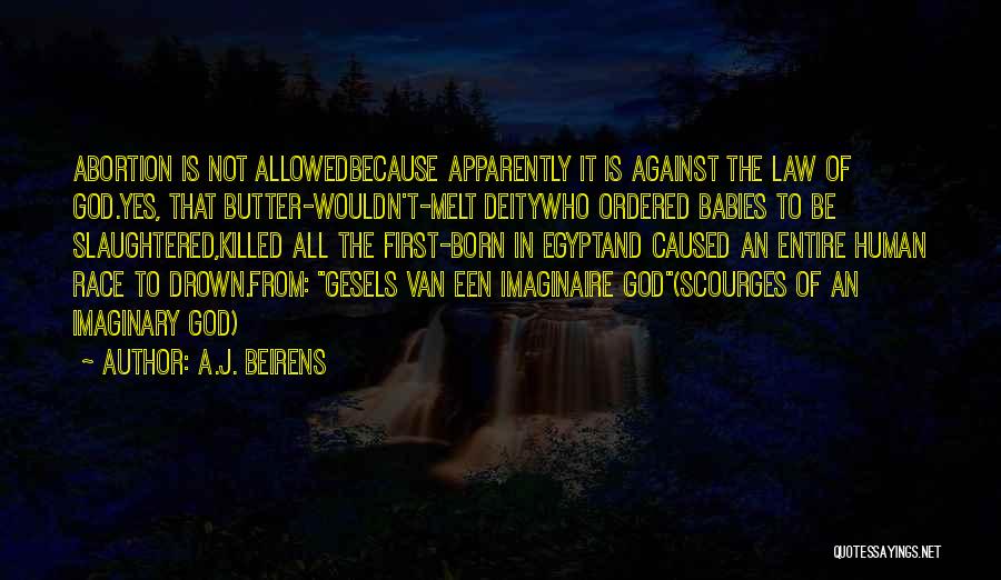 A.J. Beirens Quotes: Abortion Is Not Allowedbecause Apparently It Is Against The Law Of God.yes, That Butter-wouldn't-melt Deitywho Ordered Babies To Be Slaughtered,killed