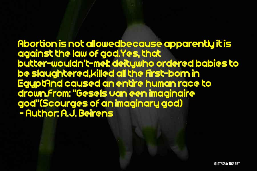 A.J. Beirens Quotes: Abortion Is Not Allowedbecause Apparently It Is Against The Law Of God.yes, That Butter-wouldn't-melt Deitywho Ordered Babies To Be Slaughtered,killed