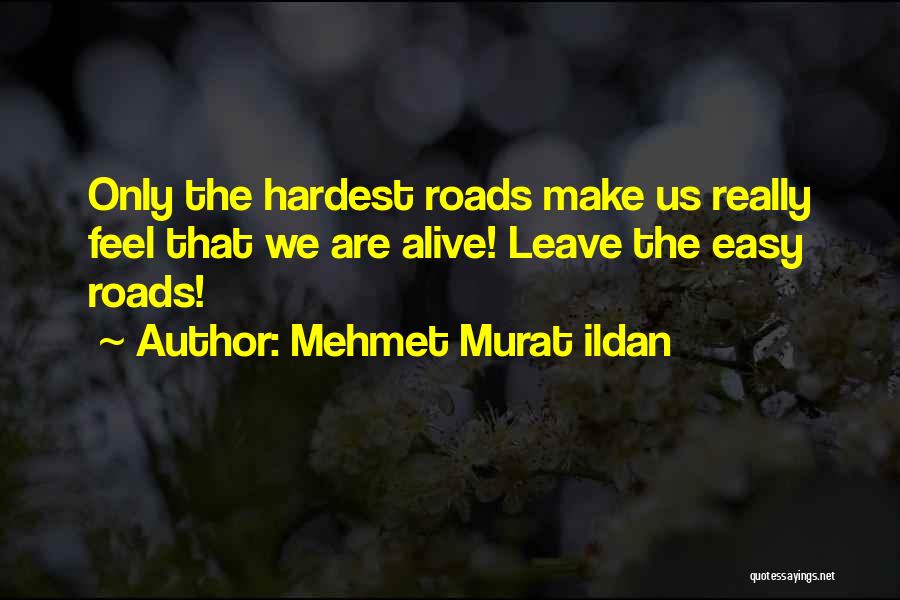 Mehmet Murat Ildan Quotes: Only The Hardest Roads Make Us Really Feel That We Are Alive! Leave The Easy Roads!