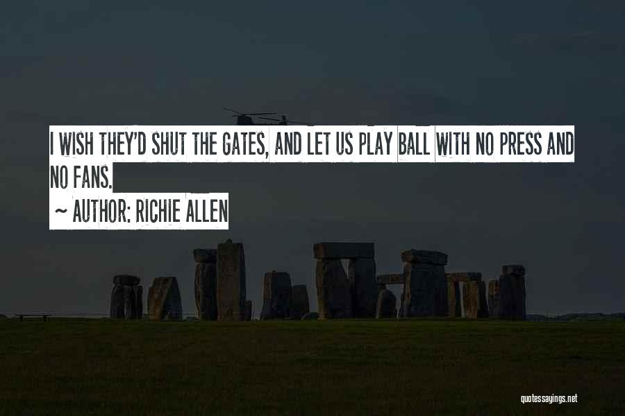 Richie Allen Quotes: I Wish They'd Shut The Gates, And Let Us Play Ball With No Press And No Fans.