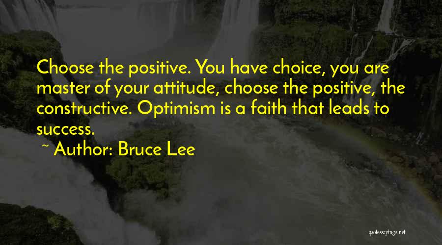 Bruce Lee Quotes: Choose The Positive. You Have Choice, You Are Master Of Your Attitude, Choose The Positive, The Constructive. Optimism Is A