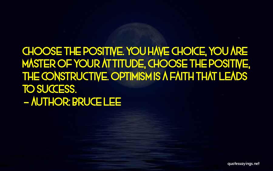 Bruce Lee Quotes: Choose The Positive. You Have Choice, You Are Master Of Your Attitude, Choose The Positive, The Constructive. Optimism Is A