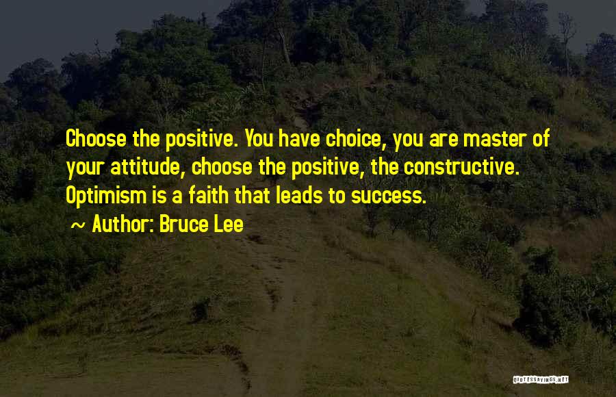 Bruce Lee Quotes: Choose The Positive. You Have Choice, You Are Master Of Your Attitude, Choose The Positive, The Constructive. Optimism Is A