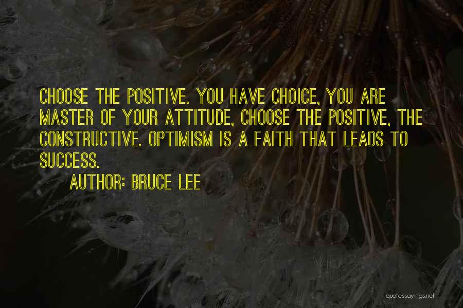 Bruce Lee Quotes: Choose The Positive. You Have Choice, You Are Master Of Your Attitude, Choose The Positive, The Constructive. Optimism Is A