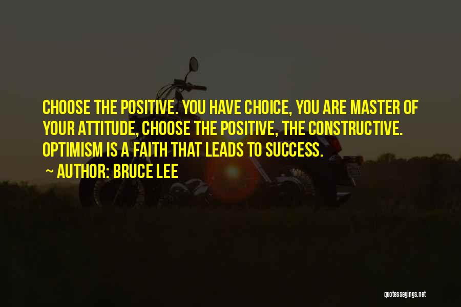Bruce Lee Quotes: Choose The Positive. You Have Choice, You Are Master Of Your Attitude, Choose The Positive, The Constructive. Optimism Is A