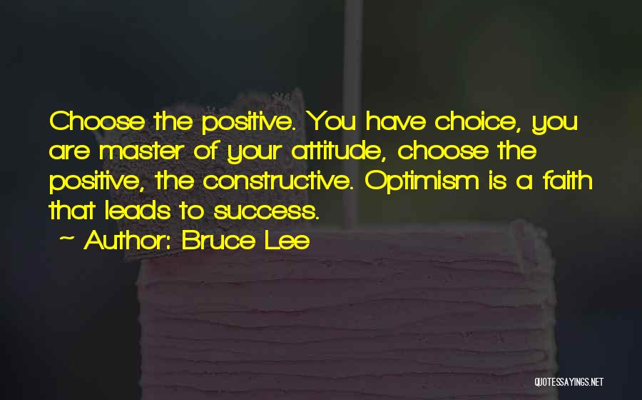 Bruce Lee Quotes: Choose The Positive. You Have Choice, You Are Master Of Your Attitude, Choose The Positive, The Constructive. Optimism Is A