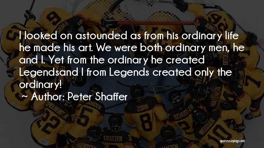 Peter Shaffer Quotes: I Looked On Astounded As From His Ordinary Life He Made His Art. We Were Both Ordinary Men, He And