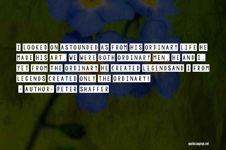 Peter Shaffer Quotes: I Looked On Astounded As From His Ordinary Life He Made His Art. We Were Both Ordinary Men, He And