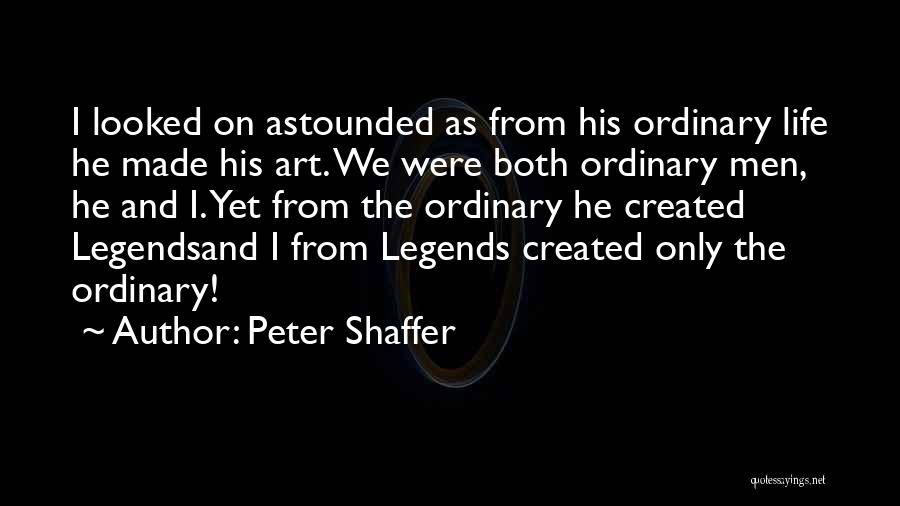 Peter Shaffer Quotes: I Looked On Astounded As From His Ordinary Life He Made His Art. We Were Both Ordinary Men, He And