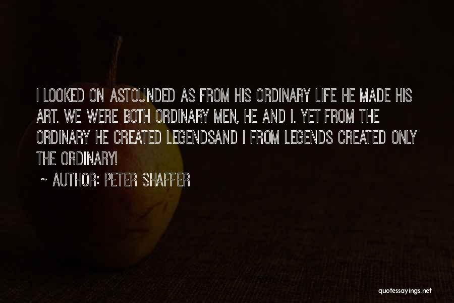 Peter Shaffer Quotes: I Looked On Astounded As From His Ordinary Life He Made His Art. We Were Both Ordinary Men, He And