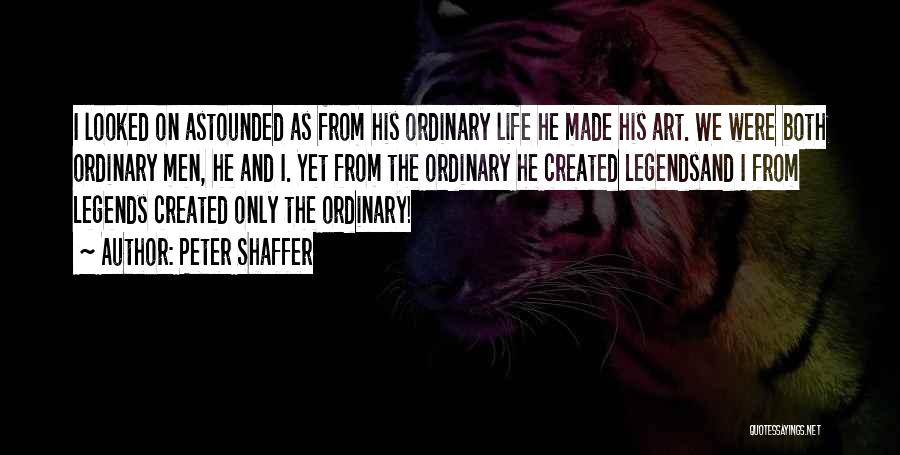 Peter Shaffer Quotes: I Looked On Astounded As From His Ordinary Life He Made His Art. We Were Both Ordinary Men, He And