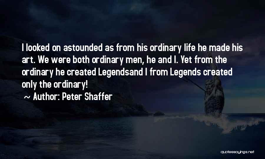 Peter Shaffer Quotes: I Looked On Astounded As From His Ordinary Life He Made His Art. We Were Both Ordinary Men, He And