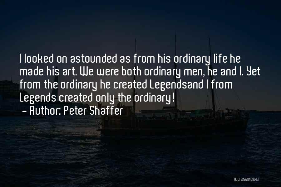 Peter Shaffer Quotes: I Looked On Astounded As From His Ordinary Life He Made His Art. We Were Both Ordinary Men, He And