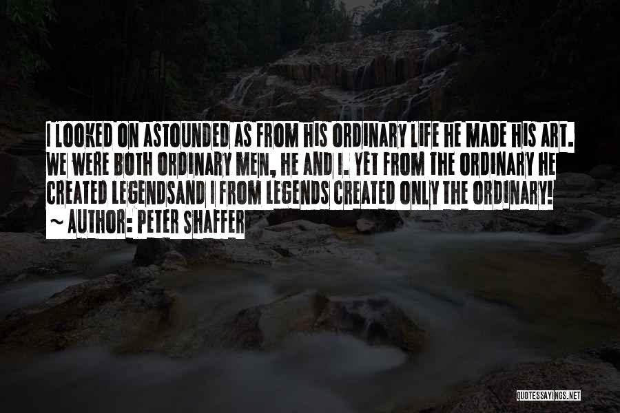 Peter Shaffer Quotes: I Looked On Astounded As From His Ordinary Life He Made His Art. We Were Both Ordinary Men, He And