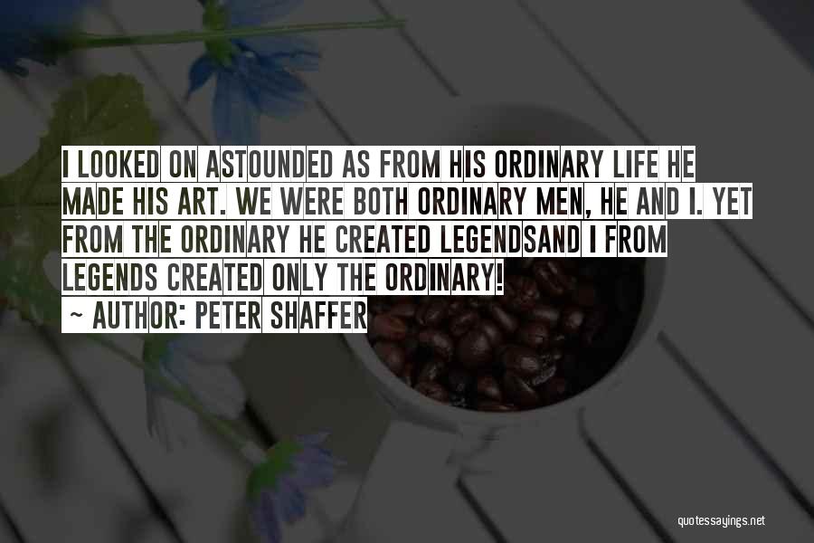 Peter Shaffer Quotes: I Looked On Astounded As From His Ordinary Life He Made His Art. We Were Both Ordinary Men, He And