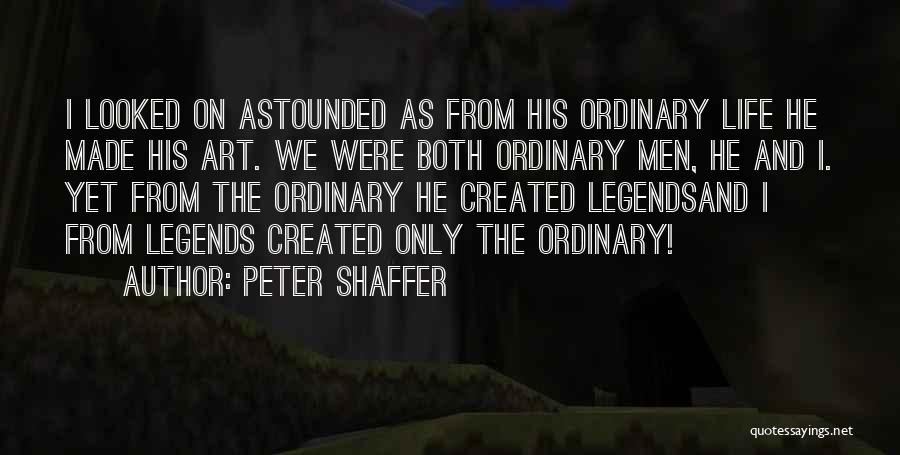 Peter Shaffer Quotes: I Looked On Astounded As From His Ordinary Life He Made His Art. We Were Both Ordinary Men, He And