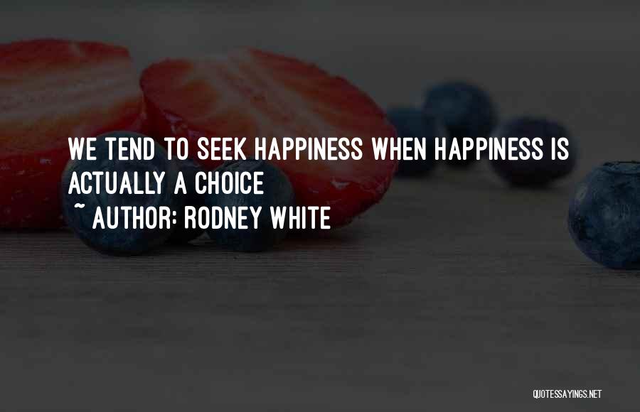 Rodney White Quotes: We Tend To Seek Happiness When Happiness Is Actually A Choice