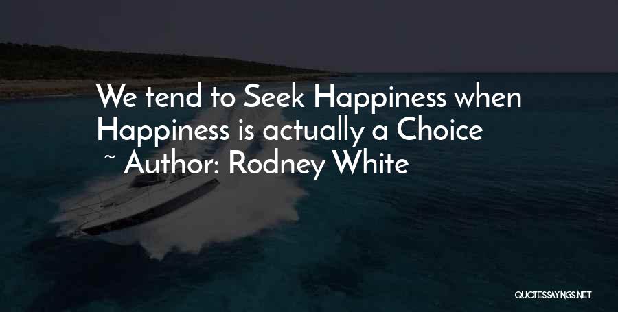 Rodney White Quotes: We Tend To Seek Happiness When Happiness Is Actually A Choice