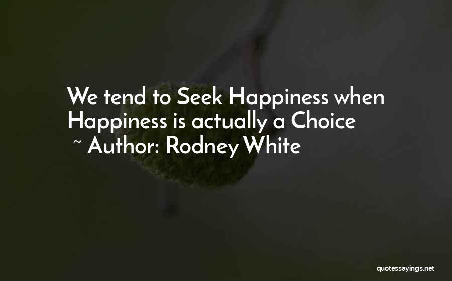 Rodney White Quotes: We Tend To Seek Happiness When Happiness Is Actually A Choice