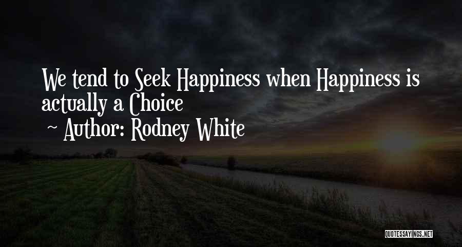 Rodney White Quotes: We Tend To Seek Happiness When Happiness Is Actually A Choice