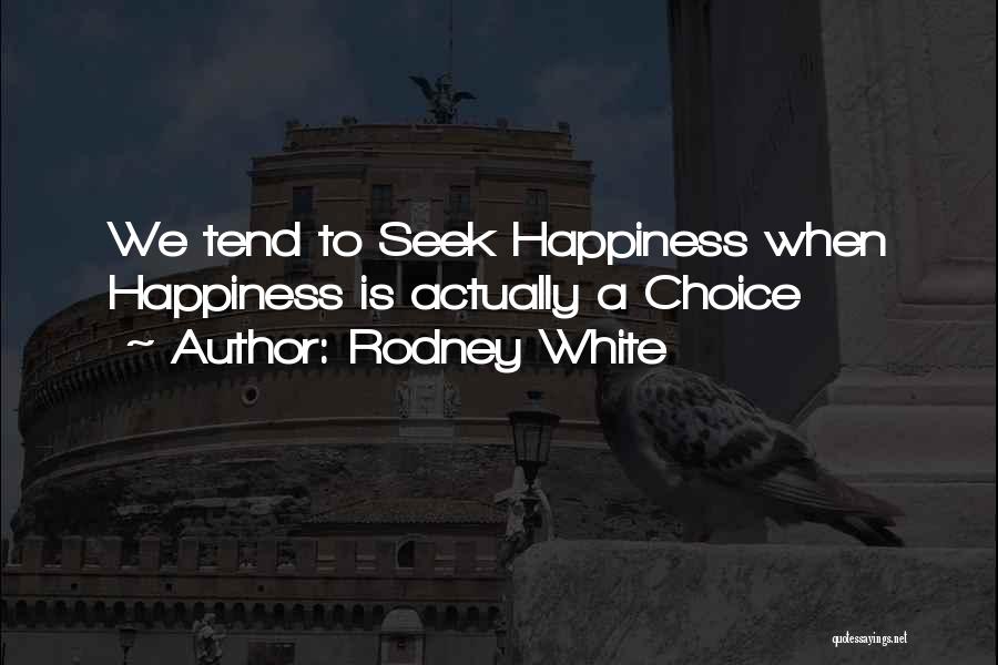 Rodney White Quotes: We Tend To Seek Happiness When Happiness Is Actually A Choice