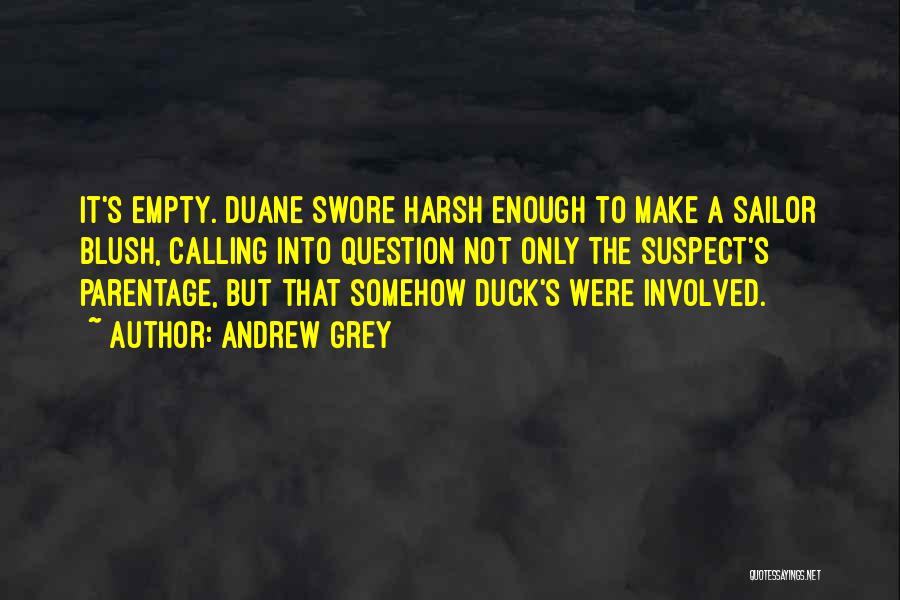 Andrew Grey Quotes: It's Empty. Duane Swore Harsh Enough To Make A Sailor Blush, Calling Into Question Not Only The Suspect's Parentage, But