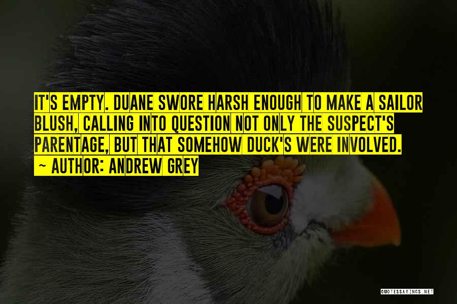 Andrew Grey Quotes: It's Empty. Duane Swore Harsh Enough To Make A Sailor Blush, Calling Into Question Not Only The Suspect's Parentage, But