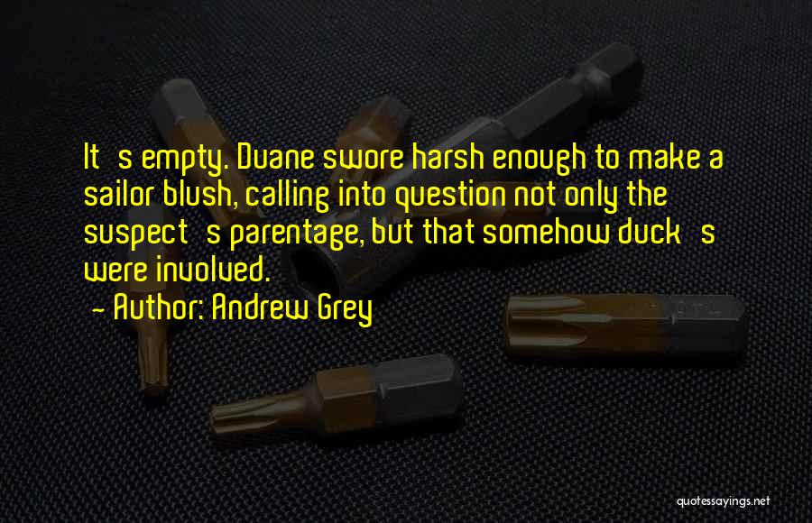 Andrew Grey Quotes: It's Empty. Duane Swore Harsh Enough To Make A Sailor Blush, Calling Into Question Not Only The Suspect's Parentage, But