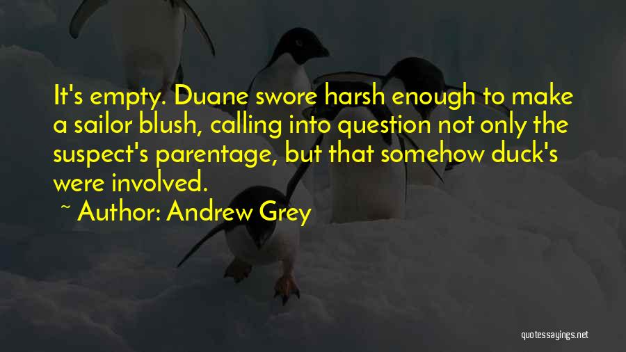 Andrew Grey Quotes: It's Empty. Duane Swore Harsh Enough To Make A Sailor Blush, Calling Into Question Not Only The Suspect's Parentage, But