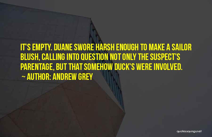 Andrew Grey Quotes: It's Empty. Duane Swore Harsh Enough To Make A Sailor Blush, Calling Into Question Not Only The Suspect's Parentage, But