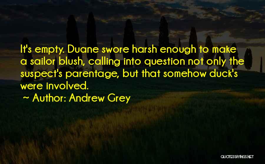 Andrew Grey Quotes: It's Empty. Duane Swore Harsh Enough To Make A Sailor Blush, Calling Into Question Not Only The Suspect's Parentage, But