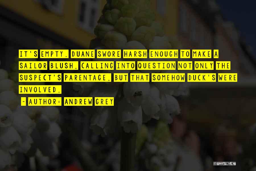 Andrew Grey Quotes: It's Empty. Duane Swore Harsh Enough To Make A Sailor Blush, Calling Into Question Not Only The Suspect's Parentage, But