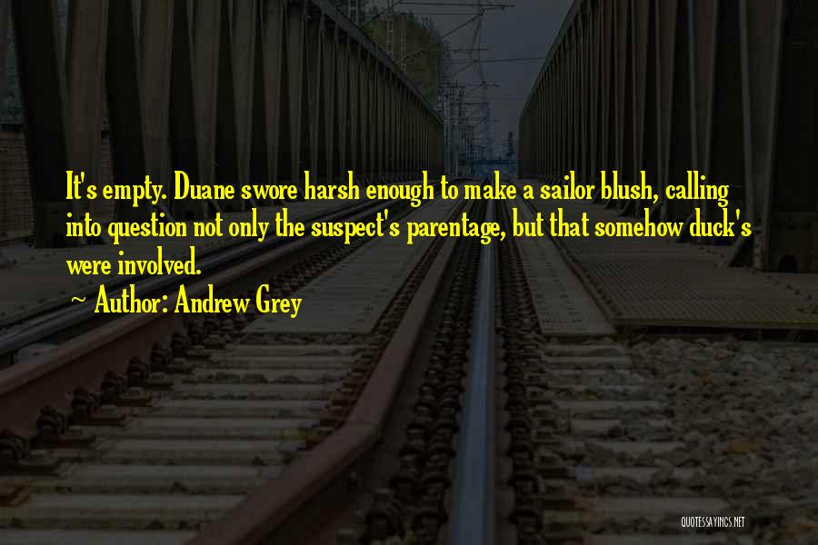 Andrew Grey Quotes: It's Empty. Duane Swore Harsh Enough To Make A Sailor Blush, Calling Into Question Not Only The Suspect's Parentage, But