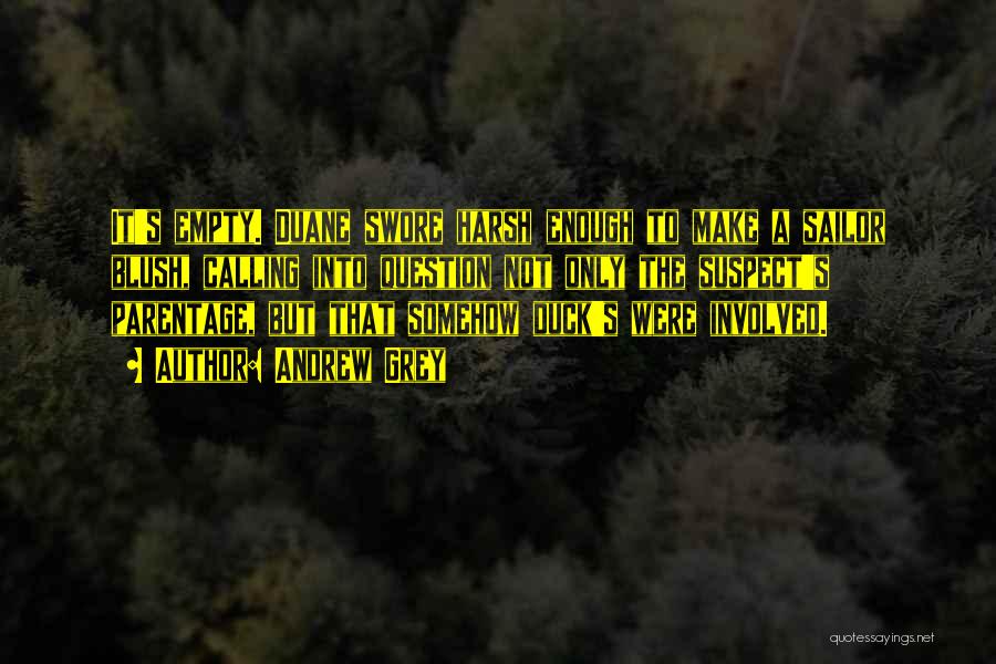 Andrew Grey Quotes: It's Empty. Duane Swore Harsh Enough To Make A Sailor Blush, Calling Into Question Not Only The Suspect's Parentage, But