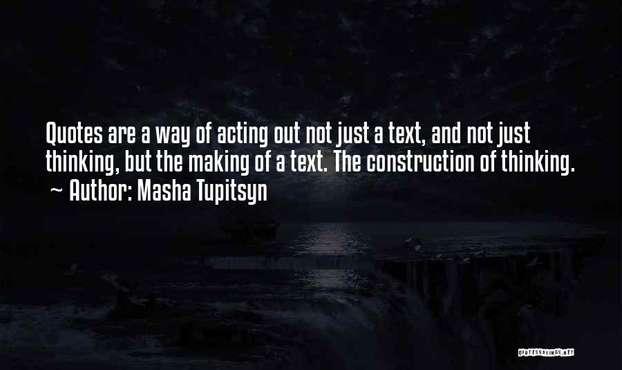 Masha Tupitsyn Quotes: Quotes Are A Way Of Acting Out Not Just A Text, And Not Just Thinking, But The Making Of A