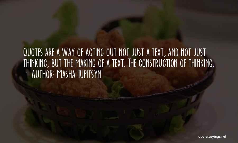 Masha Tupitsyn Quotes: Quotes Are A Way Of Acting Out Not Just A Text, And Not Just Thinking, But The Making Of A