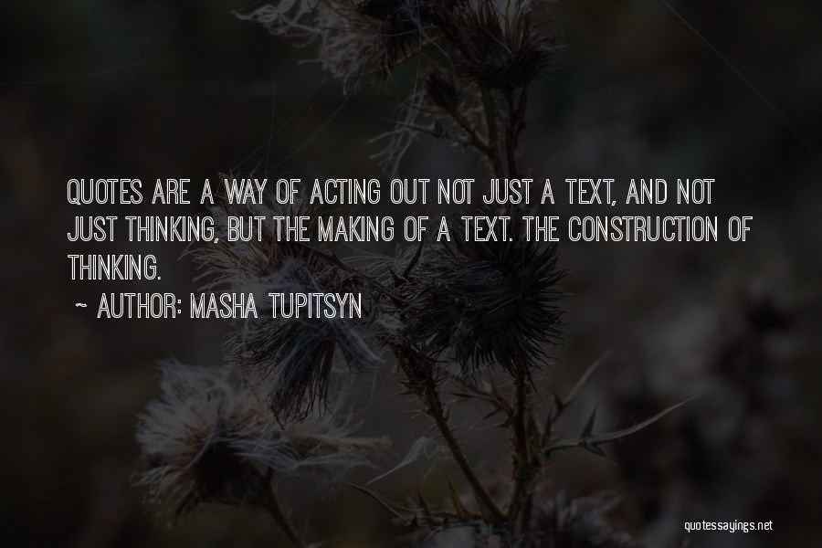 Masha Tupitsyn Quotes: Quotes Are A Way Of Acting Out Not Just A Text, And Not Just Thinking, But The Making Of A