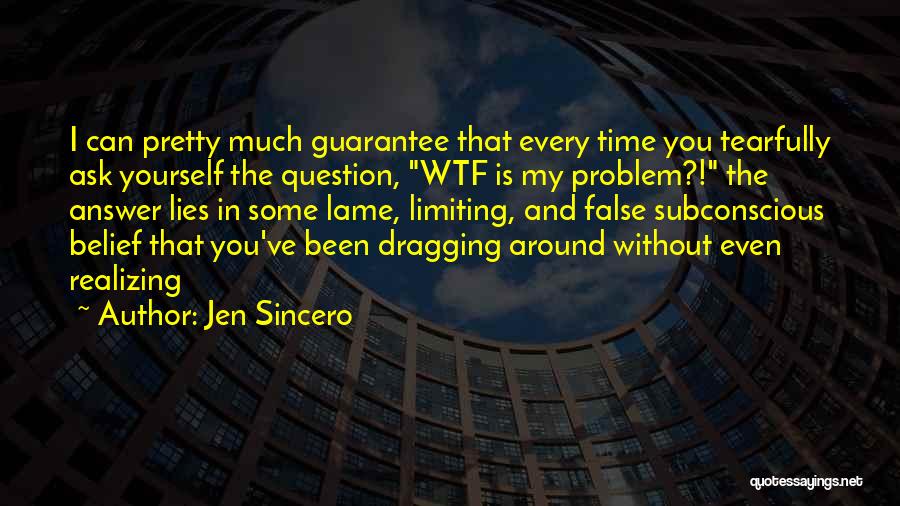 Jen Sincero Quotes: I Can Pretty Much Guarantee That Every Time You Tearfully Ask Yourself The Question, Wtf Is My Problem?! The Answer