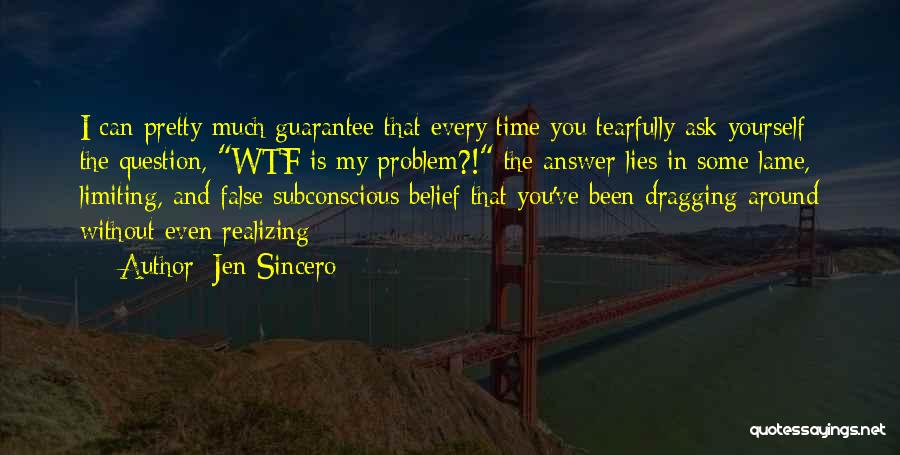 Jen Sincero Quotes: I Can Pretty Much Guarantee That Every Time You Tearfully Ask Yourself The Question, Wtf Is My Problem?! The Answer