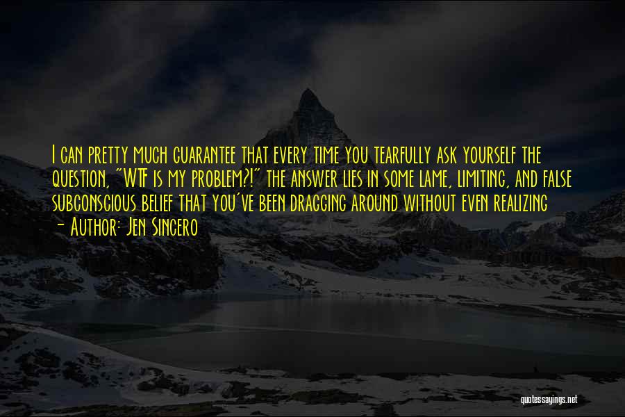 Jen Sincero Quotes: I Can Pretty Much Guarantee That Every Time You Tearfully Ask Yourself The Question, Wtf Is My Problem?! The Answer