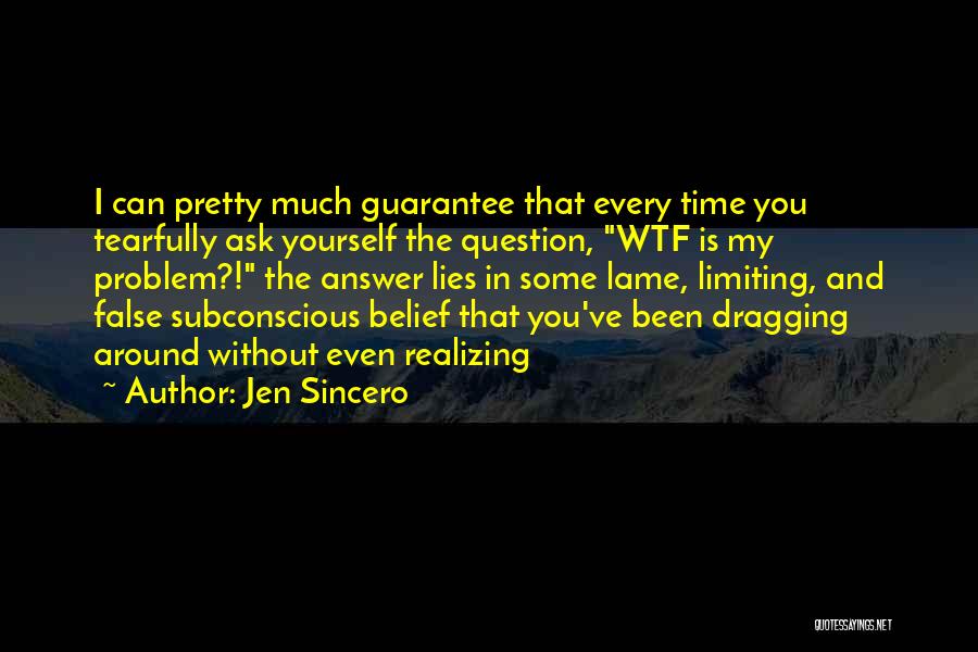Jen Sincero Quotes: I Can Pretty Much Guarantee That Every Time You Tearfully Ask Yourself The Question, Wtf Is My Problem?! The Answer